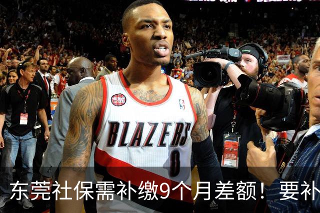 东莞社保需补缴9个月差额！要补多少钱？